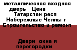 металлическая входная дверь › Цена ­ 3 000 - Татарстан респ., Набережные Челны г. Строительство и ремонт » Двери, окна и перегородки   